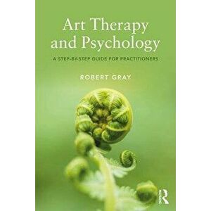 Art Therapy and Psychology. A Step-by-Step Guide for Practitioners, Paperback - Robert Gray imagine