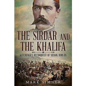 Sirdar and the Khalifa. Kitchener'S Re-Conquest of the Sudan, 1896-98, Hardback - Mark Simner imagine