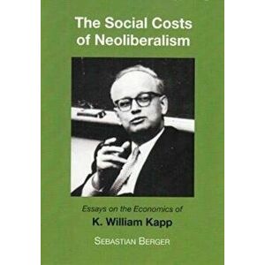 Socials Costs of Neoliberalism. Essays on the Economics of K. William Kapp, Paperback - Sebastian Berger imagine