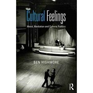Cultural Feelings. Mood, Mediation and Cultural Politics, Paperback - Ben Highmore imagine
