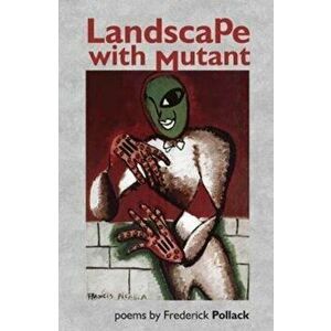 Landscape with Mutant, Paperback - Frederick Pollack imagine