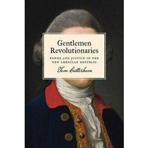 Gentlemen Revolutionaries. Power and Justice in the New American Republic, Hardback - Tom Cutterham imagine