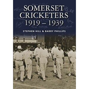 Somerset Cricketers 1919-1939, Hardback - Barry Phillips imagine