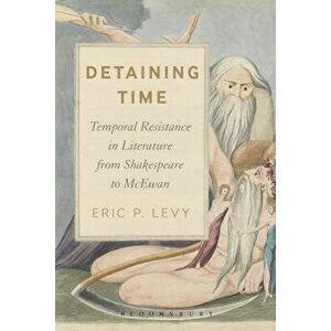 Detaining Time. Temporal Resistance in Literature from Shakespeare to McEwan, Paperback - Eric P. Levy imagine
