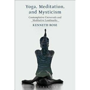 Yoga, Meditation, and Mysticism. Contemplative Universals and Meditative Landmarks, Paperback - Kenneth Rose imagine