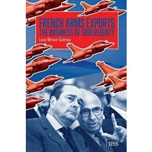French Arms Exports. The Business of Sovereignty, Paperback - Lucie Beraud-Sudreau imagine