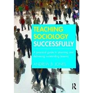Teaching Sociology Successfully. A Practical Guide to Planning and Delivering Outstanding Lessons, Paperback - Andrew B. Jones imagine
