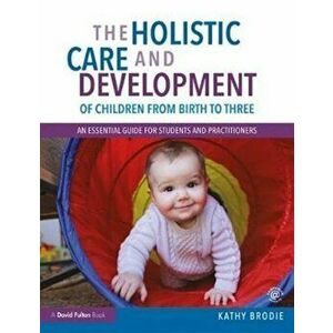 Holistic Care and Development of Children from Birth to Three. An Essential Guide for Students and Practitioners, Paperback - Kathy Brodie imagine