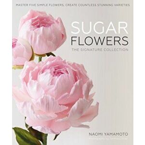 Sugar Flowers: The Signature Collection. Master five simple flowers, create countless stunning varieties, Hardback - Naomi Yamamoto imagine