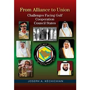 From Alliance to Union. Challenges Facing Gulf Cooperation Council States in the Twenty-First Century, Paperback - Joseph A. Kechichian imagine