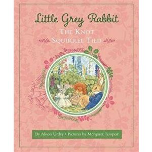 Little Grey Rabbit: The Knot Squirrel Tied, Hardback - The Alison Uttley Literary Property Trust and the Trustees of the Estate of the Late Margaret M imagine