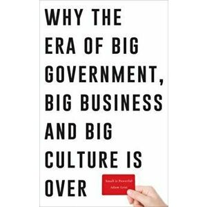 Small is Powerful. Why the Era of Big Government, Big Business and Big Culture is Over, Paperback - Adam Lent imagine