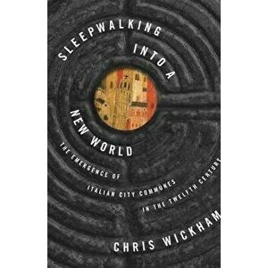 Sleepwalking into a New World. The Emergence of Italian City Communes in the Twelfth Century, Paperback - Chris Wickham imagine