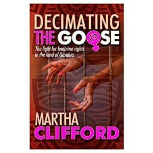 Decimating the Goose. The fight for feminine rights in the land of Qasabia, Paperback - Martha Clifford imagine