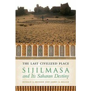 The Last Civilized Place. Sijilmasa and Its Saharan Destiny, Paperback - James A. Miller imagine