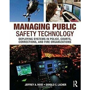 Managing Public Safety Technology. Deploying Systems in Police, Courts, Corrections, and Fire Organizations, Paperback - Donald C. Lacher imagine