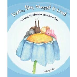 Worm Slug Maggot & Leech and Their Troublesome Transformation, Paperback - Polly Walker imagine