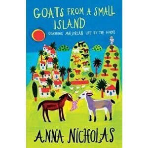 Goats From A Small Island. Grabbing Mallorcan Life by the Horns, Paperback - Anna Nicholas imagine