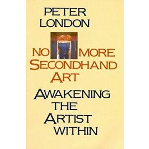No More Secondhand Art. Awakening the Artist Within, Paperback - Peter London imagine