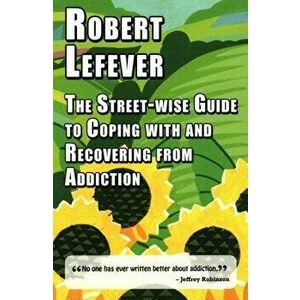 Street-wise Guide to Coping with & Recovering from Addiction, Paperback - Robert Lefever imagine