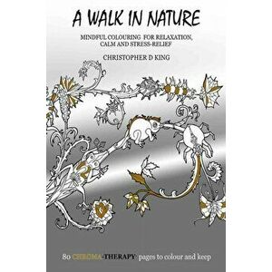 Chroma-Therapy: A Walk in Nature Adult Colouring Book for Mindful Soothing Relaxation, Paperback - Christopher D. King imagine