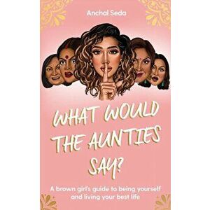What Would the Aunties Say?. A brown girl's guide to being yourself and living your best life, Hardback - Anchal Seda imagine