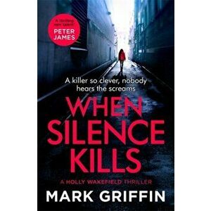 When Silence Kills. The unmissable new thriller in the Holly Wakefield series, Paperback - Mark Griffin imagine