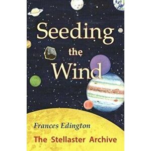 Seeding the Wind. The Stellaster Archive Volume 2, Paperback - Frances Edington imagine