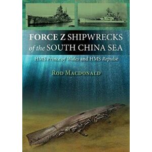Force Z Shipwrecks of the South China Sea. HMS Prince of Wales and HMS Repulse, Paperback - Rod Macdonald imagine