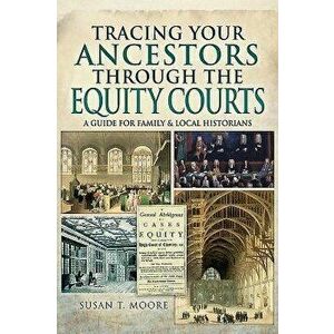 Tracing Your Ancestors Through the Equity Courts. A Guide for Family and Local Historians, Paperback - Susan T Moore imagine