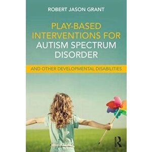 Play-Based Interventions for Autism Spectrum Disorder and Other Developmental Disabilities, Paperback - Robert Jason Grant imagine