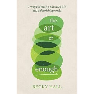 The Art of Enough. 7 ways to build a balanced life and a flourishing world, Paperback - Becky Hall imagine