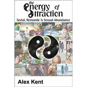Energy of Attraction. Powerful Techniques for Men and Women Seeking Social, Romantic & Sexual Abundance, Paperback - Alex Kent imagine