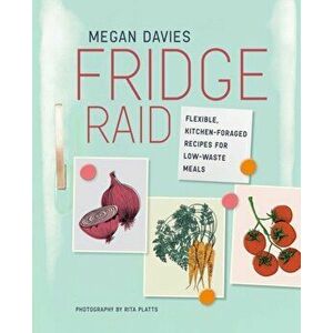 Fridge Raid. Flexible, Kitchen-Foraged Recipes for Low-Waste Meals, Hardback - Megan Davies imagine