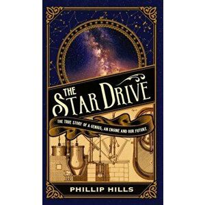 The Star Drive. The True story of a Genius, an Engine and Our Future, Hardback - Phillip Hills imagine
