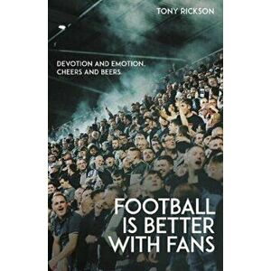 Football is Better with Fans. Devotion and Emotion, Cheers and Beers, Paperback - Tony Rickson imagine