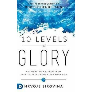 10 Levels of Glory: Cultivating a Lifestyle of Face-to-Face Encounters with God, Hardcover - Hrvoje Sirovina imagine