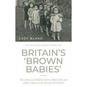 Britain'S 'Brown Babies'. The Stories of Children Born to Black GIS and White Women in the Second World War, Paperback - Lucy Bland imagine