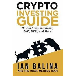 Crypto Investing Guide: How to Invest in Bitcoin, DeFi, NFTs, and More, Paperback - Ian Balina imagine