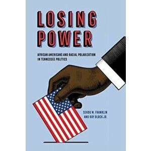 Losing Power. African Americans and Racial Polarization in Tennessee Politics, Paperback - Ray Block Jr. imagine