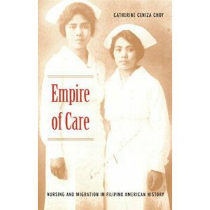 Empire of Care: Nursing and Migration in Filipino American History, Paperback - Catherine Ceniza Choy imagine