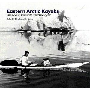 Eastern Arctic Kayaks: History, Design, Technique, Paperback - John Heath imagine