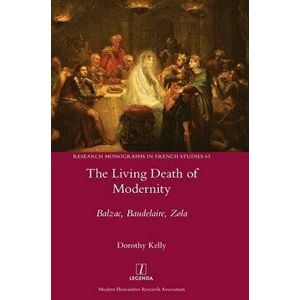The Living Death of Modernity: Balzac, Baudelaire, Zola, Hardcover - Dorothy Kelly imagine