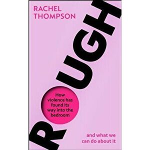 Rough. How violence has found its way into the bedroom and what we can do about it, Paperback - Rachel Thompson imagine
