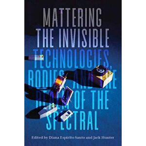 Mattering the Invisible: Technologies, Bodies, and the Realm of the Spectral, Hardcover - Diana Espírito Santo imagine