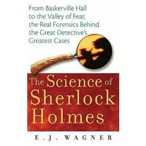 The Science of Sherlock Holmes: From Baskerville Hall to the Valley of Fear, the Real Forensics Behind the Great Detective's Greatest Cases - E. J. Wa imagine