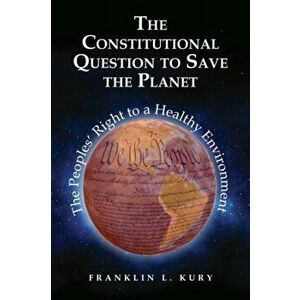 The Constitutional Question to Save the Planet. The Peoples' Right to a Healthy Environment, Paperback - Franklin L. Kury imagine