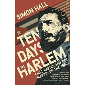 Ten Days in Harlem. Fidel Castro and the Making of the 1960s, Main, Paperback - Simon Hall imagine