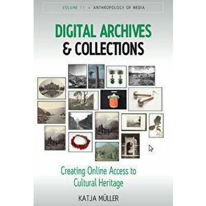 Digital Archives and Collections: Creating Online Access to Cultural Heritage, Hardcover - Katja Müller imagine