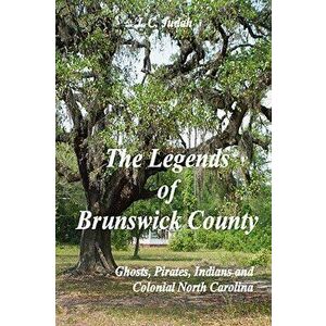The Legends of Brunswick County - Ghosts, Pirates, Indians and Colonial North Carolina, Paperback - J. C. Judah imagine